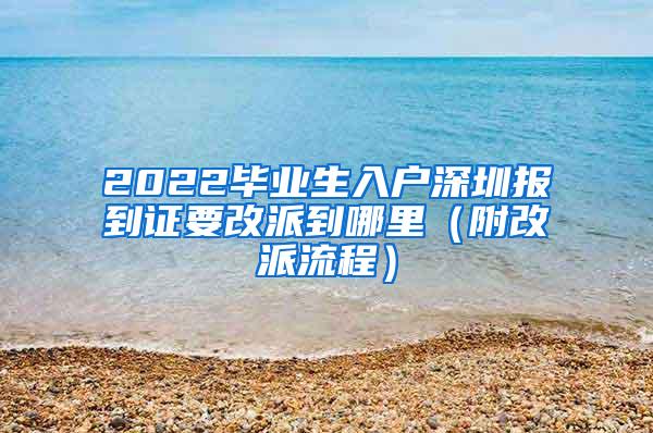 2022毕业生入户深圳报到证要改派到哪里（附改派流程）