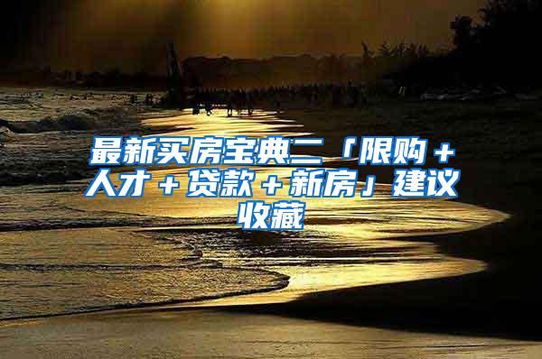 最新买房宝典二「限购＋人才＋贷款＋新房」建议收藏