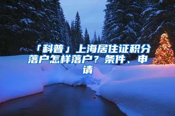 「科普」上海居住证积分落户怎样落户？条件、申请