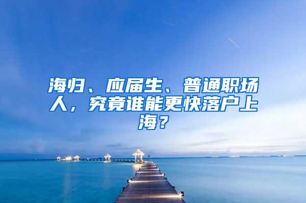 海归、应届生、普通职场人，究竟谁能更快落户上海？