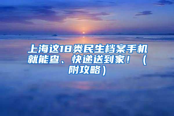 上海这18类民生档案手机就能查、快递送到家！（附攻略）