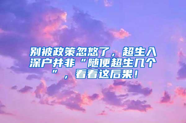 别被政策忽悠了，超生入深户并非“随便超生几个”，看看这后果！