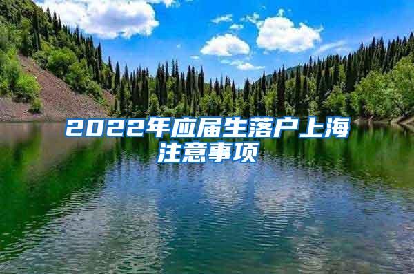 2022年应届生落户上海注意事项