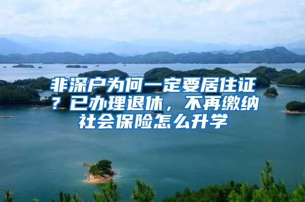 非深户为何一定要居住证？已办理退休，不再缴纳社会保险怎么升学