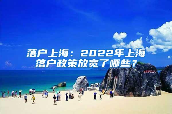 落户上海：2022年上海落户政策放宽了哪些？