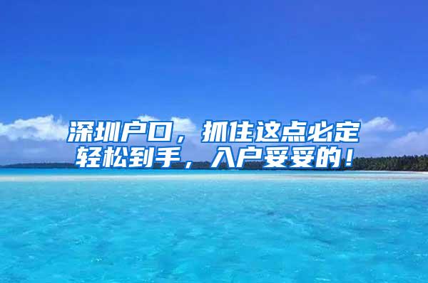 深圳户口，抓住这点必定轻松到手，入户妥妥的！