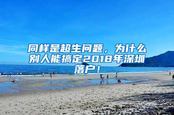 同样是超生问题，为什么别人能搞定2018年深圳落户！