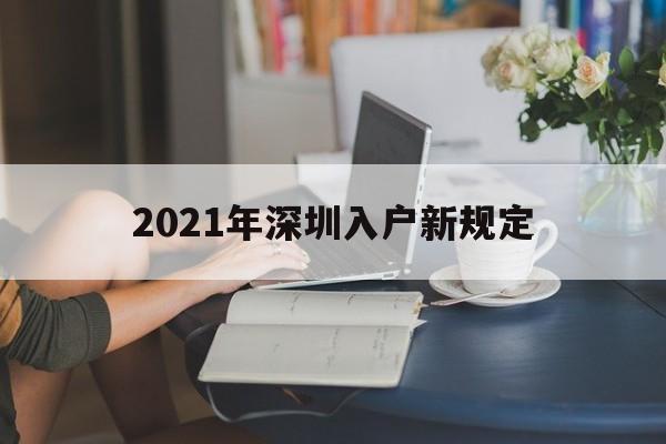 2021年深圳入户新规定(2021年深圳入户新规定大专应届毕业生不能落户了吗) 深圳核准入户