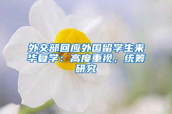 外交部回应外国留学生来华复学：高度重视，统筹研究