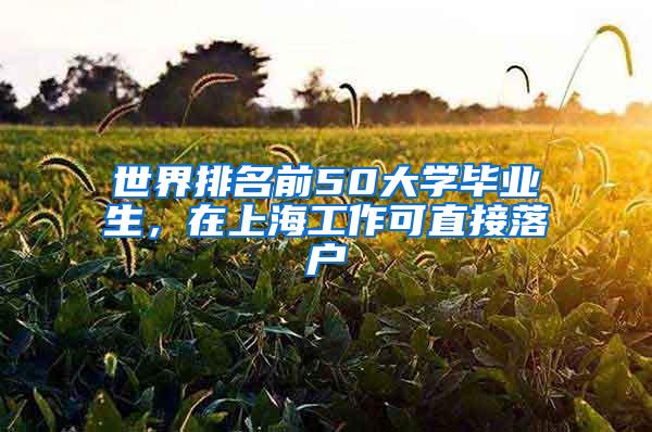 世界排名前50大学毕业生，在上海工作可直接落户