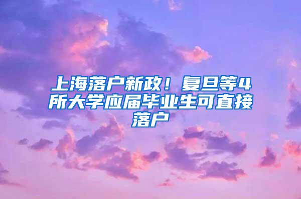 上海落户新政！复旦等4所大学应届毕业生可直接落户