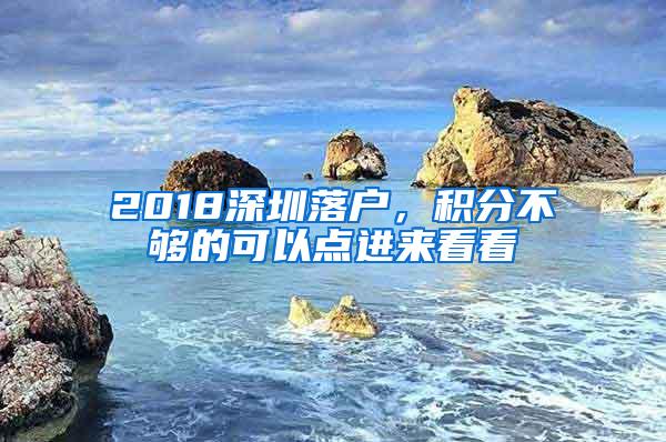 2018深圳落户，积分不够的可以点进来看看