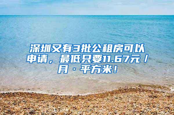 深圳又有3批公租房可以申请，最低只要11.67元／月·平方米！