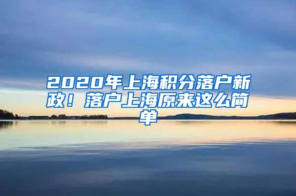 2020年上海积分落户新政！落户上海原来这么简单