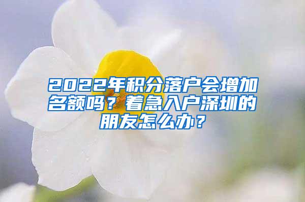 2022年积分落户会增加名额吗？着急入户深圳的朋友怎么办？