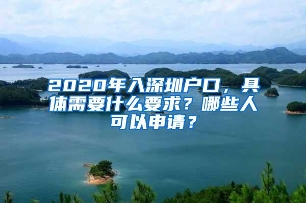 2020年入深圳户口，具体需要什么要求？哪些人可以申请？