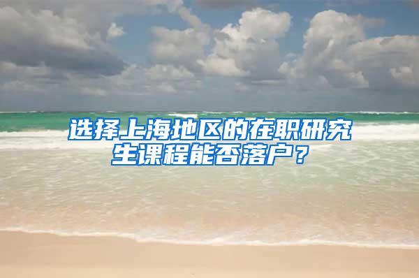 选择上海地区的在职研究生课程能否落户？