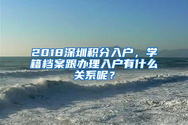 2018深圳积分入户，学籍档案跟办理入户有什么关系呢？