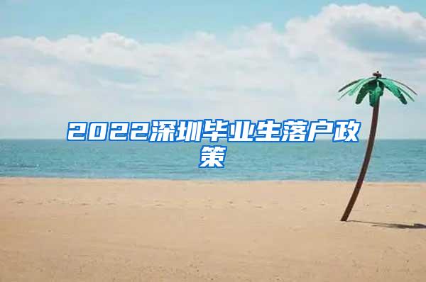 2022深圳毕业生落户政策