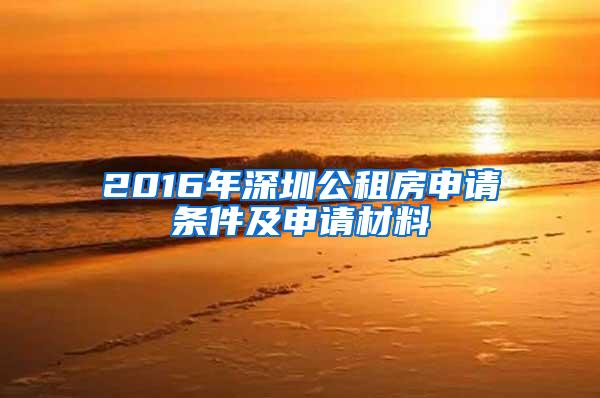 2016年深圳公租房申请条件及申请材料