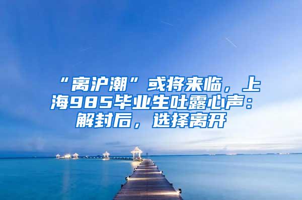 “离沪潮”或将来临，上海985毕业生吐露心声：解封后，选择离开
