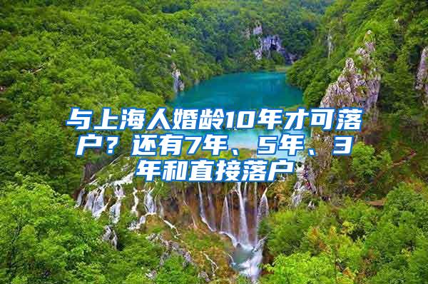 与上海人婚龄10年才可落户？还有7年、5年、3年和直接落户