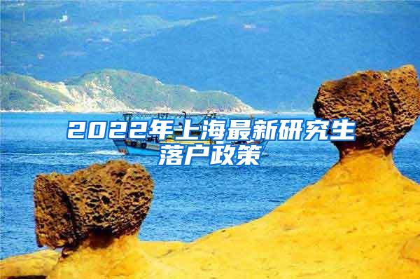 2022年上海最新研究生落户政策