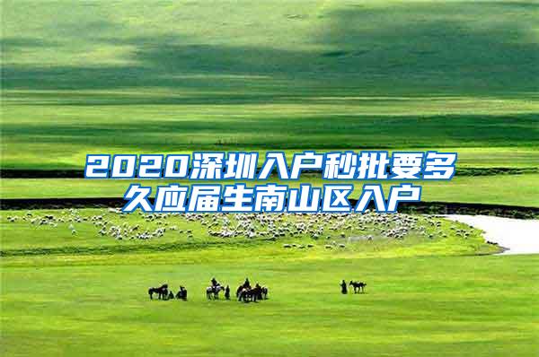 2020深圳入户秒批要多久应届生南山区入户