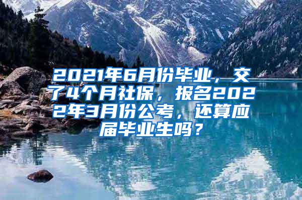 2021年6月份毕业，交了4个月社保，报名2022年3月份公考，还算应届毕业生吗？