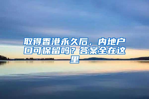 取得香港永久后，内地户口可保留吗？答案全在这里