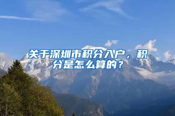 关于深圳市积分入户，积分是怎么算的？