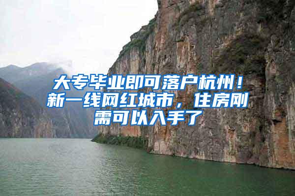 大专毕业即可落户杭州！新一线网红城市，住房刚需可以入手了