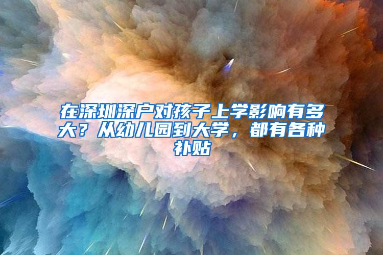 在深圳深户对孩子上学影响有多大？从幼儿园到大学，都有各种补贴