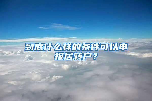 到底什么样的条件可以申报居转户？