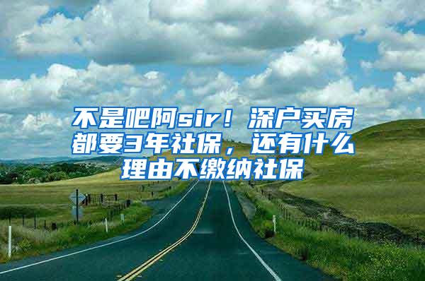 不是吧阿sir！深户买房都要3年社保，还有什么理由不缴纳社保