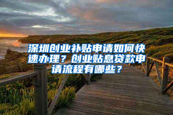 深圳创业补贴申请如何快速办理？创业贴息贷款申请流程有哪些？