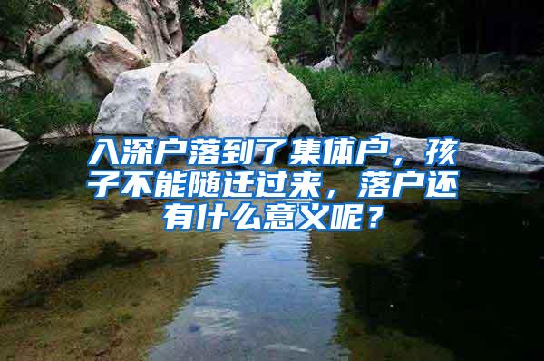 入深户落到了集体户，孩子不能随迁过来，落户还有什么意义呢？