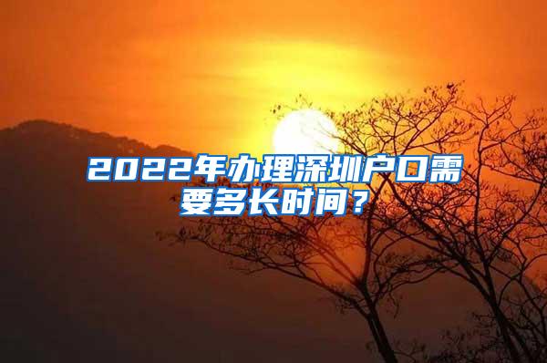 2022年办理深圳户口需要多长时间？