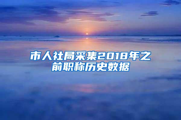 市人社局采集2018年之前职称历史数据