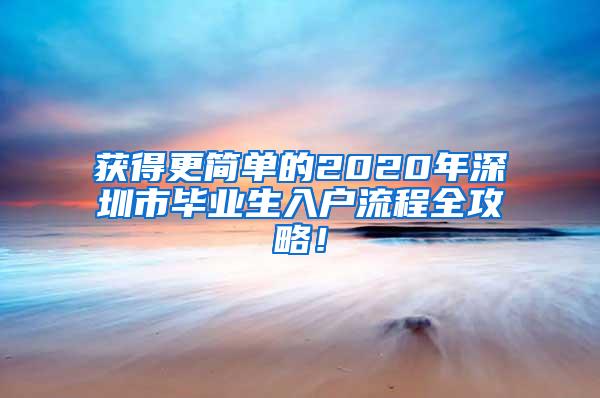 获得更简单的2020年深圳市毕业生入户流程全攻略！