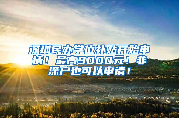 深圳民办学位补贴开始申请！最高9000元！非深户也可以申请！