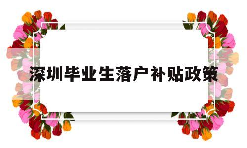 深圳毕业生落户补贴政策(应届毕业生落户深圳补贴申请攻略) 深圳学历入户