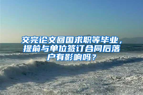 交完论文回国求职等毕业，提前与单位签订合同后落户有影响吗？