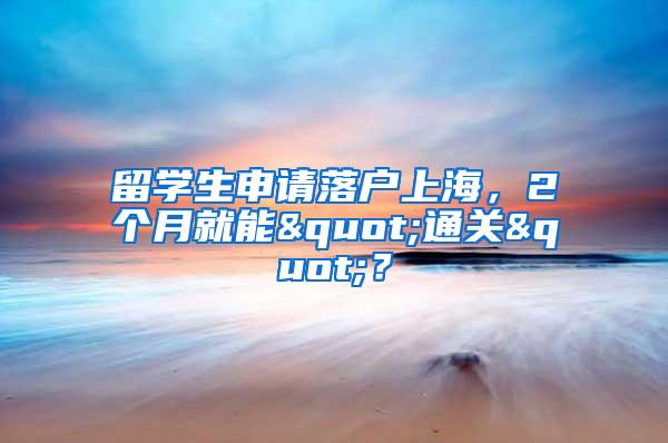 留学生申请落户上海，2个月就能"通关"？