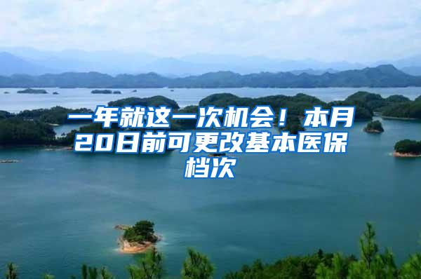 一年就这一次机会！本月20日前可更改基本医保档次