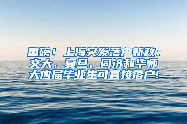 重磅！上海突发落户新政：交大、复旦、同济和华师大应届毕业生可直接落户!