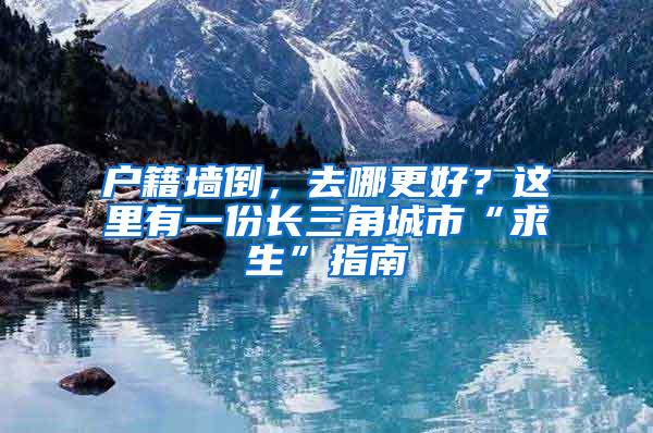 户籍墙倒，去哪更好？这里有一份长三角城市“求生”指南