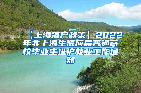 【上海落户政策】2022年非上海生源应届普通高校毕业生进沪就业工作通知