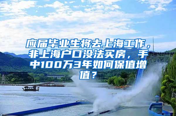 应届毕业生将去上海工作，非上海户口没法买房，手中100万3年如何保值增值？