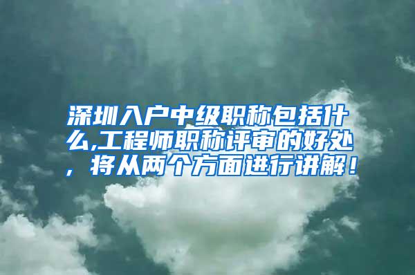 深圳入户中级职称包括什么,工程师职称评审的好处，将从两个方面进行讲解！